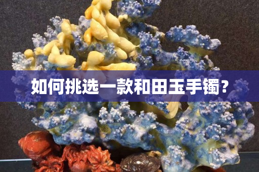 如何挑选一款和田玉手镯？