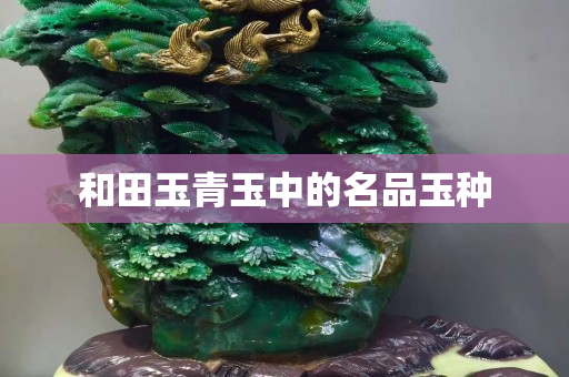 和田玉青玉中的名品玉种