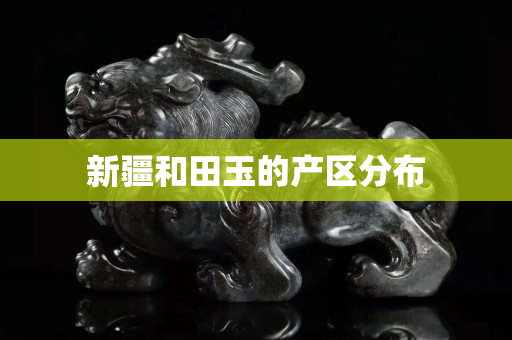新疆和田玉的产区分布
