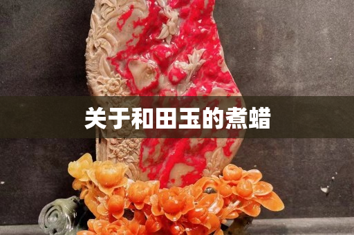 关于和田玉的煮蜡
