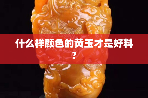 什么样颜色的黄玉才是好料?