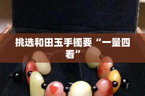 挑选和田玉手镯要“一量四看”