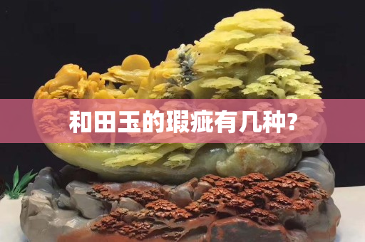 和田玉的瑕疵有几种?