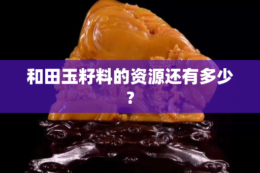 和田玉籽料的资源还有多少?