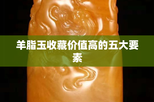 羊脂玉收藏价值高的五大要素