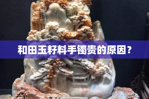 和田玉籽料手镯贵的原因？