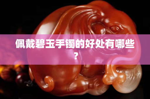 佩戴碧玉手镯的好处有哪些？