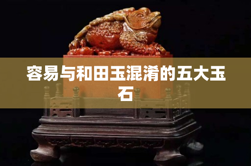 容易与和田玉混淆的五大玉石