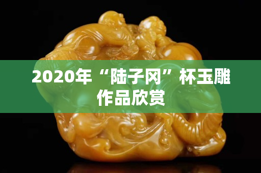 2020年“陆子冈”杯玉雕作品欣赏
