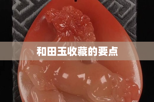 和田玉收藏的要点