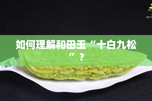如何理解和田玉“十白九松”？