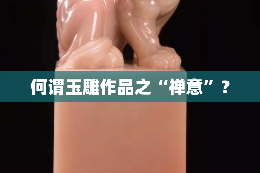 何谓玉雕作品之“禅意”？