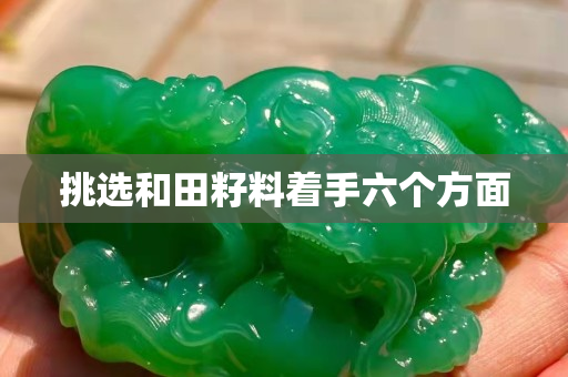 挑选和田籽料着手六个方面