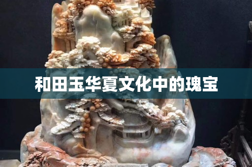 和田玉华夏文化中的瑰宝