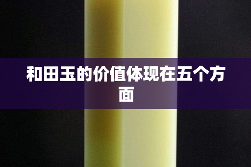 和田玉的价值体现在五个方面