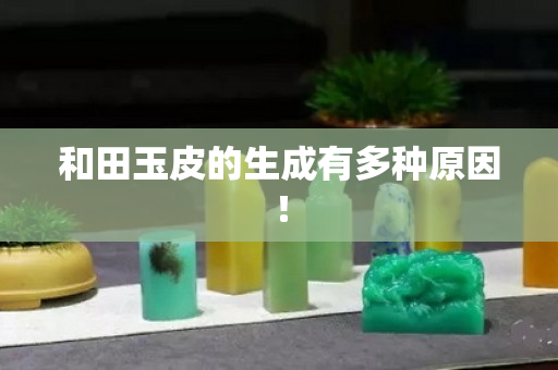 和田玉皮的生成有多种原因！
