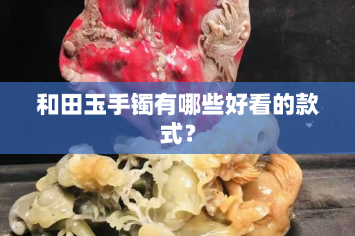 和田玉手镯有哪些好看的款式？