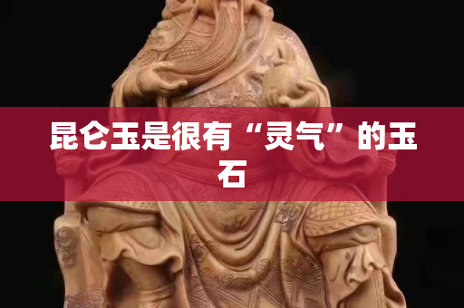 昆仑玉是很有“灵气”的玉石