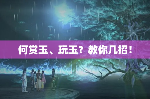 何赏玉、玩玉？教你几招！