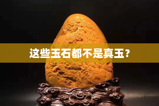 这些玉石都不是真玉？