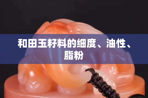 和田玉籽料的细度、油性、脂粉