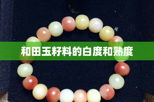 和田玉籽料的白度和熟度