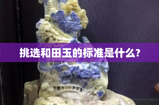 挑选和田玉的标准是什么?