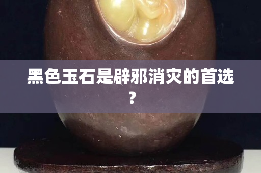 黑色玉石是辟邪消灾的首选？