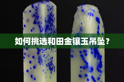 如何挑选和田金镶玉吊坠？
