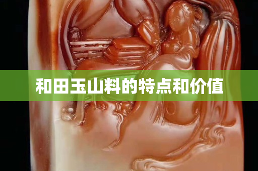 和田玉山料的特点和价值