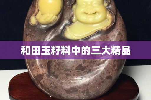 和田玉籽料中的三大精品