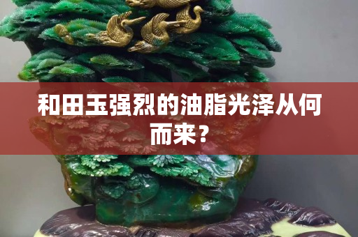 和田玉强烈的油脂光泽从何而来？