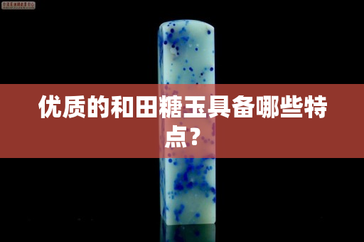 优质的和田糖玉具备哪些特点？