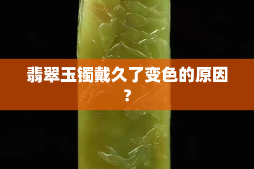 翡翠玉镯戴久了变色的原因?