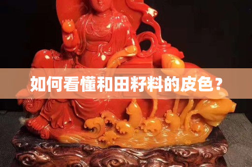 如何看懂和田籽料的皮色？