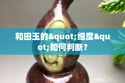 和田玉的"细度"如何判断？