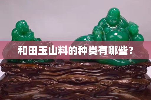 和田玉山料的种类有哪些？