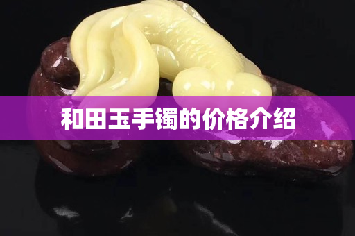 和田玉手镯的价格介绍
