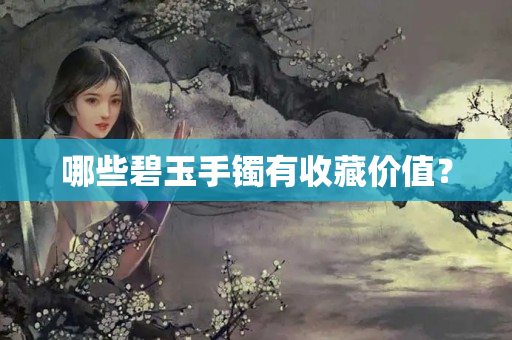 哪些碧玉手镯有收藏价值？