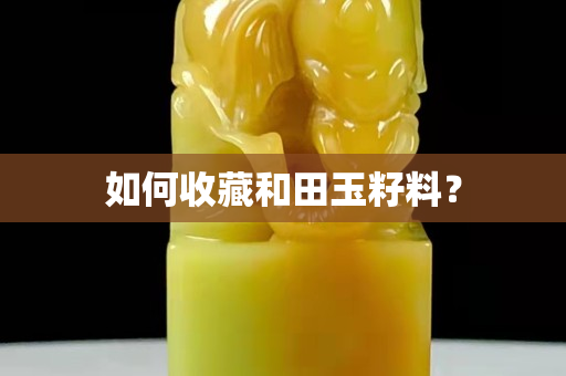 如何收藏和田玉籽料？