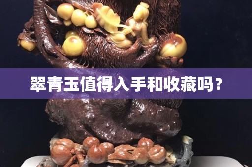 翠青玉值得入手和收藏吗？