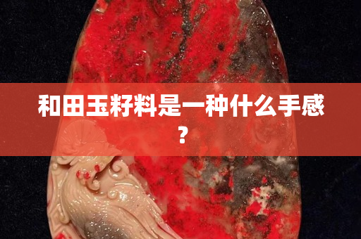 和田玉籽料是一种什么手感？