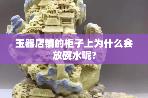 玉器店铺的柜子上为什么会放碗水呢?