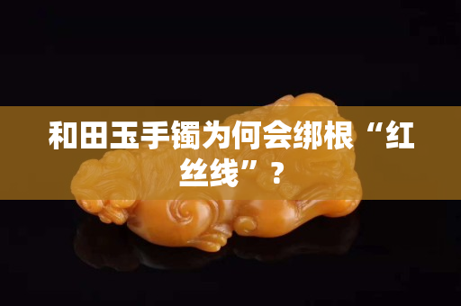和田玉手镯为何会绑根“红丝线”?