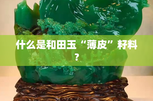 什么是和田玉“薄皮”籽料?