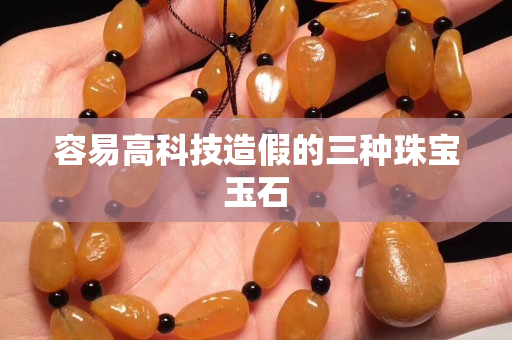 容易高科技造假的三种珠宝玉石