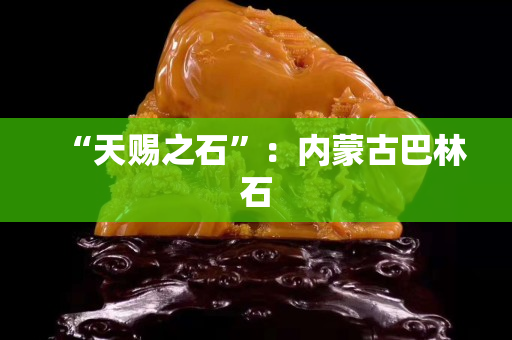 “天赐之石”：内蒙古巴林石