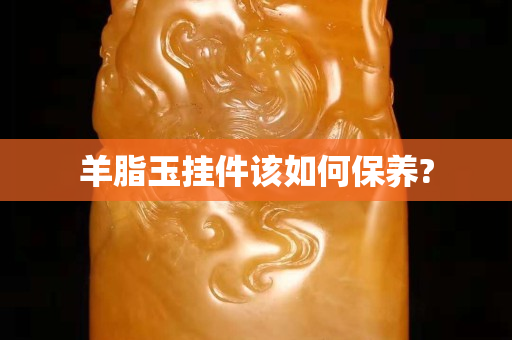 羊脂玉挂件该如何保养?