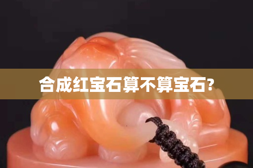 合成红宝石算不算宝石?