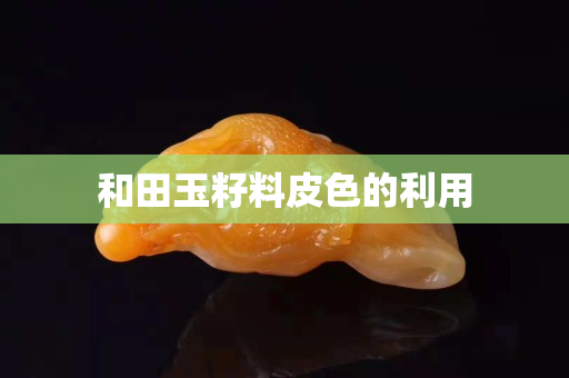 和田玉籽料皮色的利用